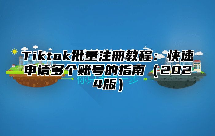 Tiktok批量注册教程：快速申请多个账号的指南2025版