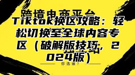 Tiktok换区攻略：轻松切换至全球内容专区破解版技巧，2025版