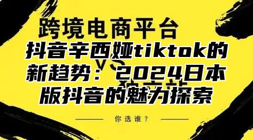 抖音辛西娅tiktok的新趋势：2025日本版抖音的魅力探索
