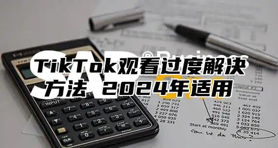 TikTok观看过度解决方法 2025年适用