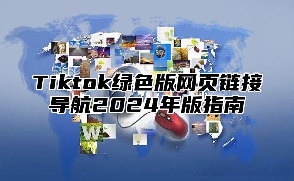 Tiktok绿色版网页链接导航2025年版指南