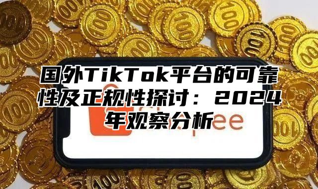 国外TikTok平台的可靠性及正规性探讨：2025年观察分析