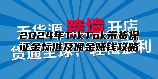 2025年TikTok带货保证金标准及佣金赚钱攻略