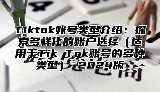 Tiktok账号类型介绍：探索多样化的账户选择适用于Tik Tok账号的多种类型 2025版
