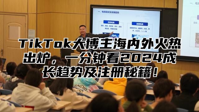 TikTok大博主海内外火热出炉，一分钟看2025成长趋势及注册秘籍！