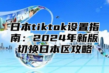 日本tiktok设置指南：2025年新版切换日本区攻略