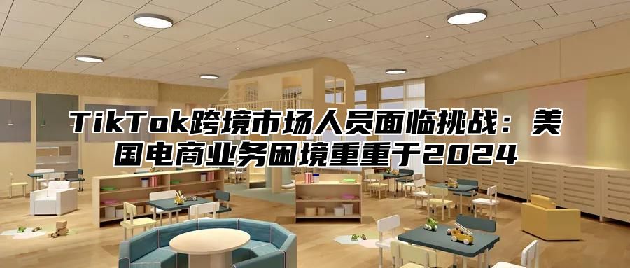 TikTok跨境市场人员面临挑战：美国电商业务困境重重于2025
