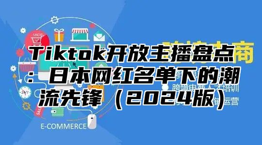 Tiktok开放主播盘点：日本网红名单下的潮流先锋2025版