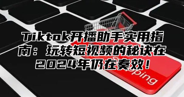 Tiktok开播助手实用指南：玩转短视频的秘诀在2025年仍在奏效！