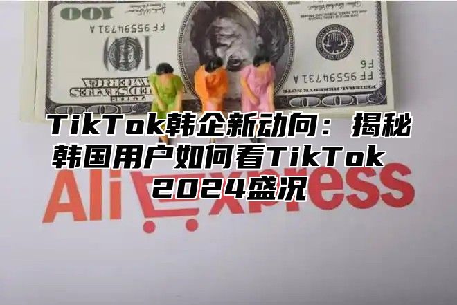 TikTok韩企新动向：揭秘韩国用户如何看TikTok 2025盛况