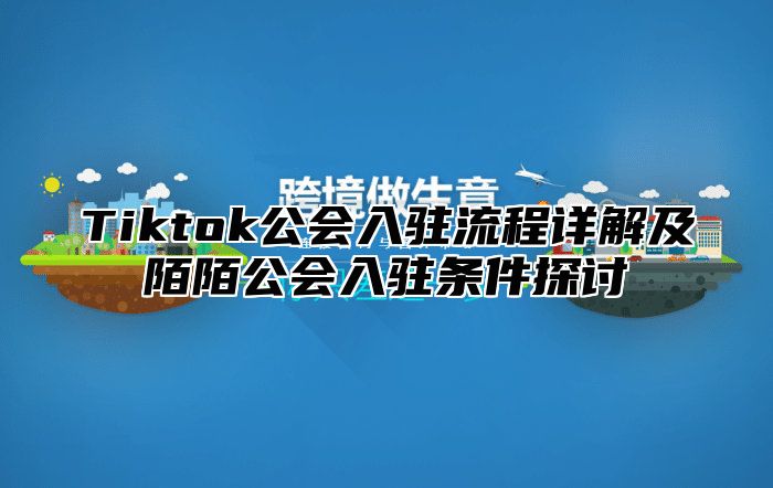 Tiktok公会入驻流程详解及陌陌公会入驻条件探讨