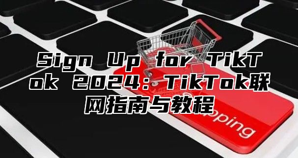 Sign Up for TikTok 2025TikTok联网指南与教程