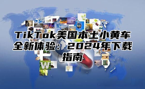 TikTok美国本土小黄车全新体验：2025年下载指南