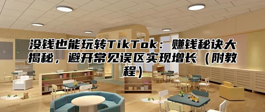 没钱也能玩转TikTok：赚钱秘诀大揭秘，避开常见误区实现增长附教程