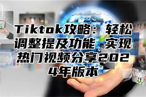 Tiktok攻略：轻松调整提及功能 实现热门视频分享2025年版本