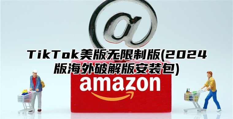TikTok美版无限制版(2025版海外破解版安装包)