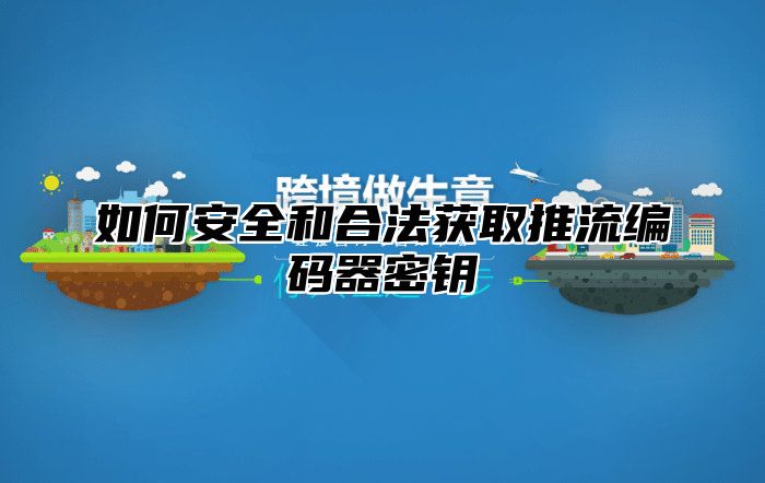 如何安全和合法获取推流编码器密钥