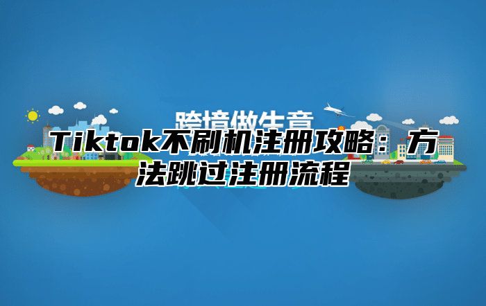 Tiktok不刷机注册攻略：方法跳过注册流程