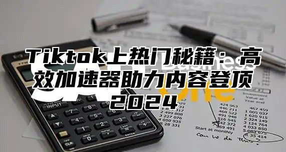 Tiktok上热门秘籍：高效加速器助力内容登顶2025