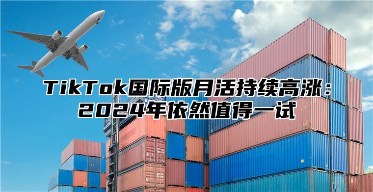 TikTok国际版月活持续高涨：2025年依然值得一试
