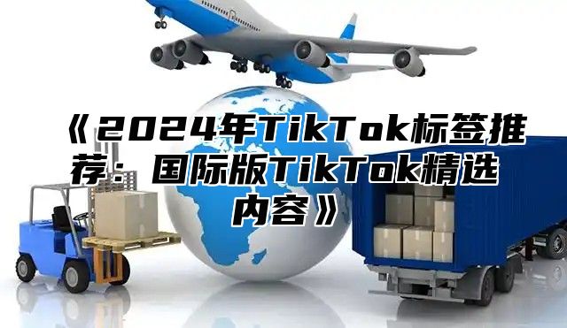 2025年TikTok标签推荐：国际版TikTok精选内容