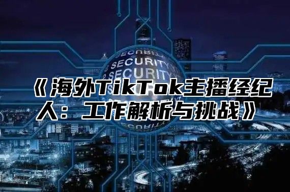 海外TikTok主播经纪人：工作解析与挑战