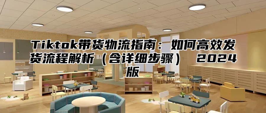 Tiktok带货物流指南：如何高效发货流程解析含详细步骤 2025版