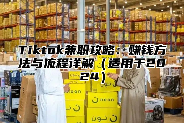 Tiktok兼职攻略：赚钱方法与流程详解适用于2025