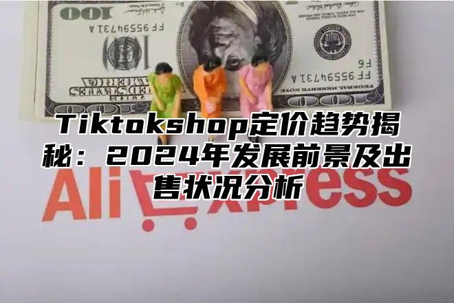 Tiktokshop定价趋势揭秘：2025年发展前景及出售状况分析