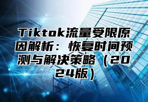 Tiktok流量受限原因解析：恢复时间预测与解决策略2025版