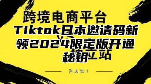Tiktok日本邀请码新领2025限定版开通秘钥