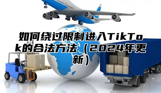 如何绕过限制进入TikTok的合法方法2025年更新