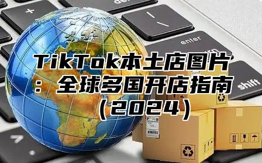 TikTok本土店图片：全球多国开店指南2025