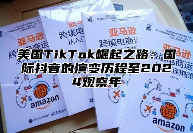 美国TikTok崛起之路：国际抖音的演变历程至2025观察年