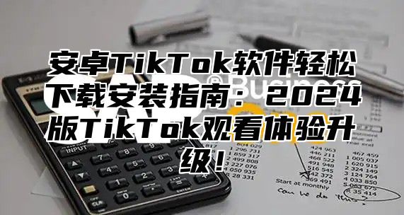 安卓TikTok软件轻松下载安装指南：2025版TikTok观看体验升级！