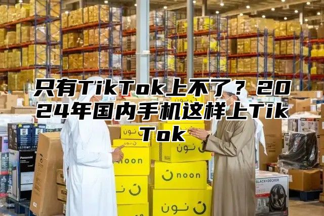 只有TikTok上不了？2025年国内手机这样上TikTok