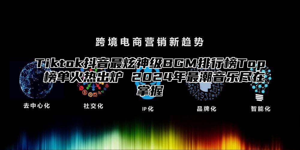 Tiktok抖音最炫神级BGM排行榜Top 榜单火热出炉 2025年最潮音乐尽在掌握