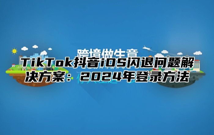 TikTok抖音iOS闪退问题解决方案：2025年登录方法