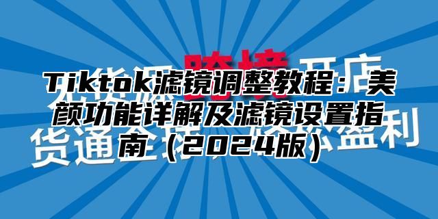 Tiktok滤镜调整教程：美颜功能详解及滤镜设置指南2025版