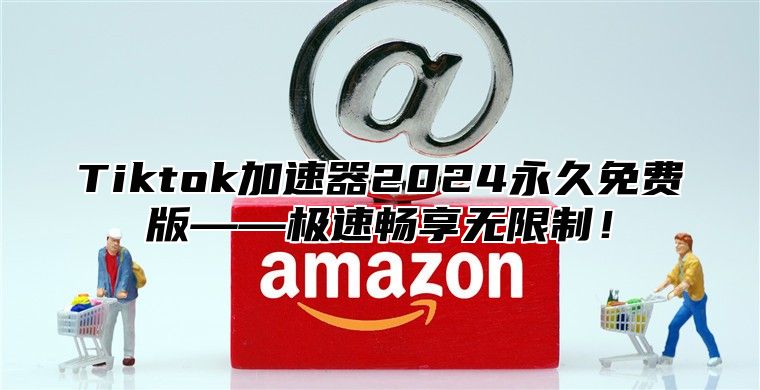 Tiktok加速器2025永久免费版——极速畅享无限制！