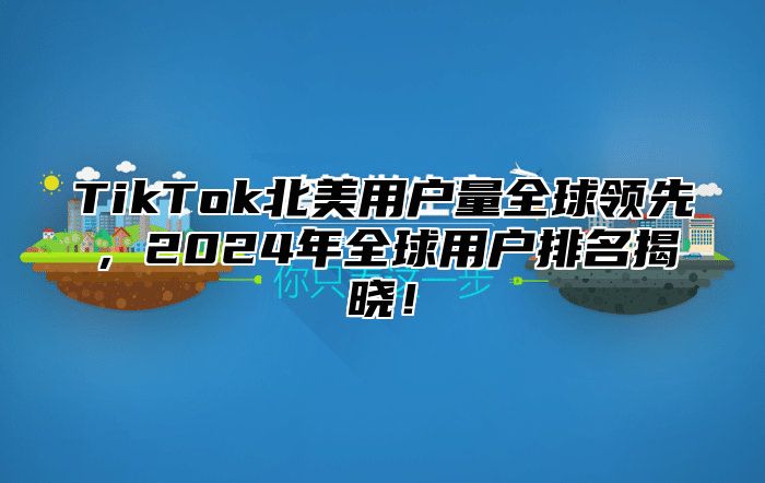 TikTok北美用户量全球领先，2025年全球用户排名揭晓！