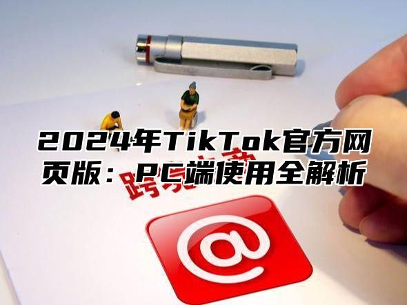 2025年TikTok官方网页版：PC端使用全解析