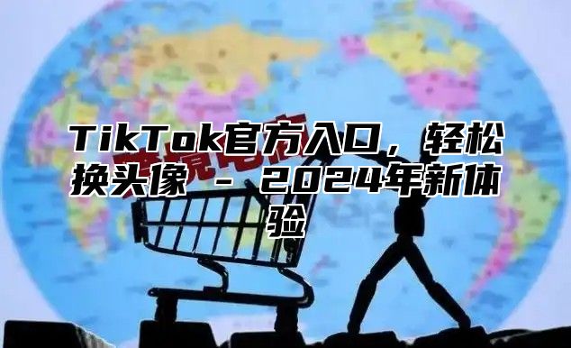 TikTok官方入口，轻松换头像 - 2025年新体验