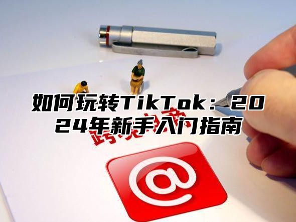 如何玩转TikTok：2025年新手入门指南
