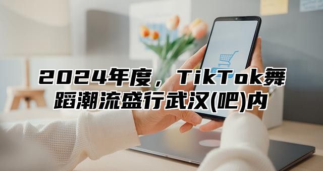 2025年度，TikTok舞蹈潮流盛行武汉(吧)内
