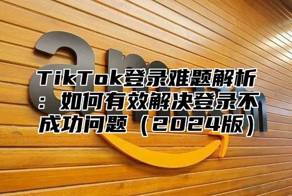 TikTok登录难题解析：如何有效解决登录不成功问题2025版