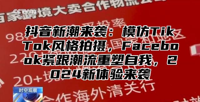 抖音新潮来袭：模仿TikTok风格拍摄，Facebook紧跟潮流重塑自我，2025新体验来袭