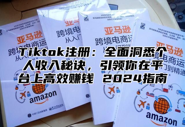 Tiktok注册：全面洞悉个人收入秘诀，引领你在平台上高效赚钱 2025指南