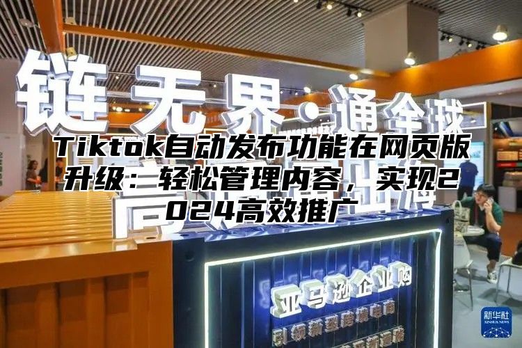 Tiktok自动发布功能在网页版升级：轻松管理内容，实现2025高效推广
