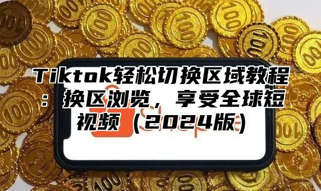 Tiktok轻松切换区域教程：换区浏览，享受全球短视频2025版